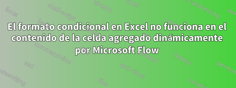 El formato condicional en Excel no funciona en el contenido de la celda agregado dinámicamente por Microsoft Flow