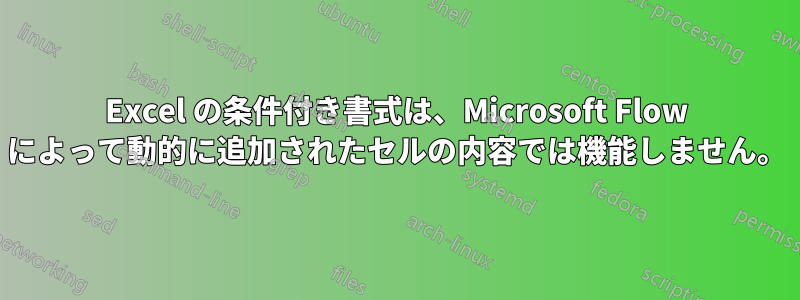 Excel の条件付き書式は、Microsoft Flow によって動的に追加されたセルの内容では機能しません。