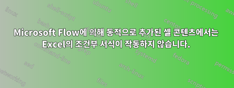 Microsoft Flow에 의해 동적으로 추가된 셀 콘텐츠에서는 Excel의 조건부 서식이 작동하지 않습니다.