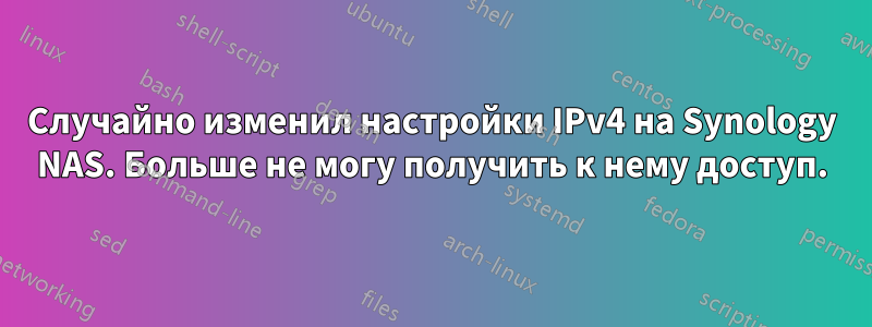 Случайно изменил настройки IPv4 на Synology NAS. Больше не могу получить к нему доступ.