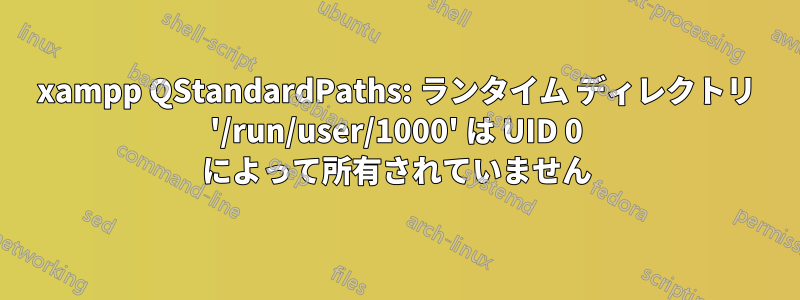 xampp QStandardPaths: ランタイム ディレクトリ '/run/user/1000' は UID 0 によって所有されていません