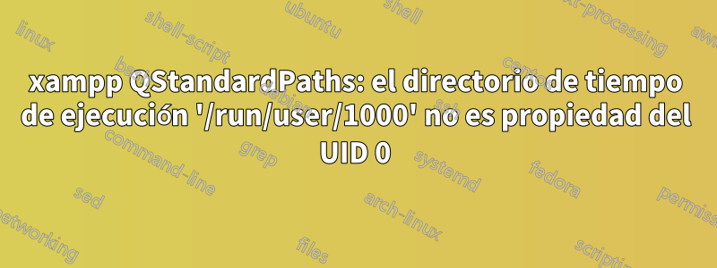 xampp QStandardPaths: el directorio de tiempo de ejecución '/run/user/1000' no es propiedad del UID 0