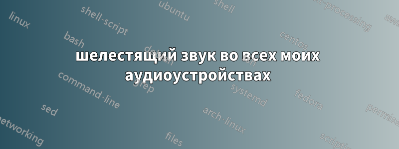 шелестящий звук во всех моих аудиоустройствах