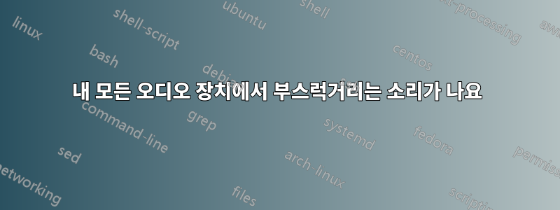 내 모든 오디오 장치에서 부스럭거리는 소리가 나요