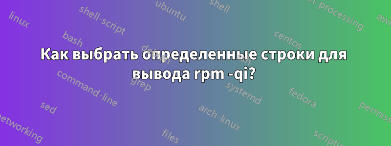 Как выбрать определенные строки для вывода rpm -qi?