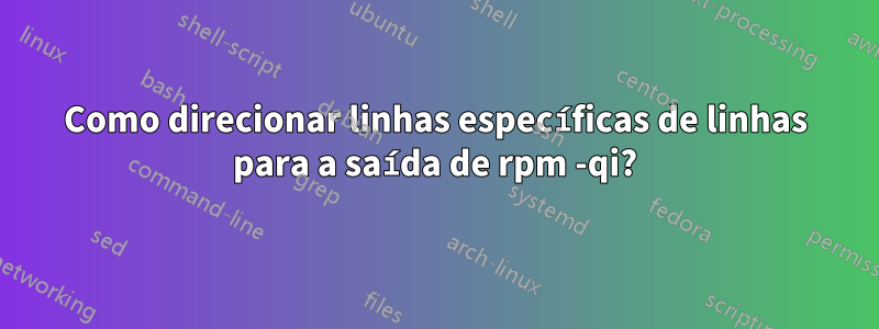 Como direcionar linhas específicas de linhas para a saída de rpm -qi?