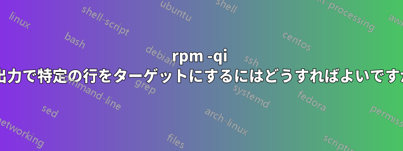 rpm -qi の出力で特定の行をターゲットにするにはどうすればよいですか?