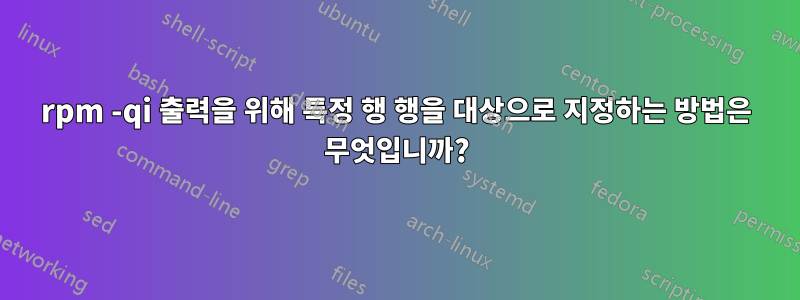 rpm -qi 출력을 위해 특정 행 행을 대상으로 지정하는 방법은 무엇입니까?