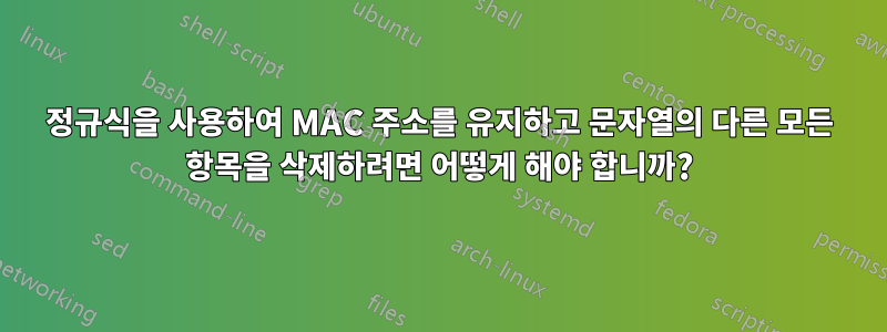 정규식을 사용하여 MAC 주소를 유지하고 문자열의 다른 모든 항목을 삭제하려면 어떻게 해야 합니까?