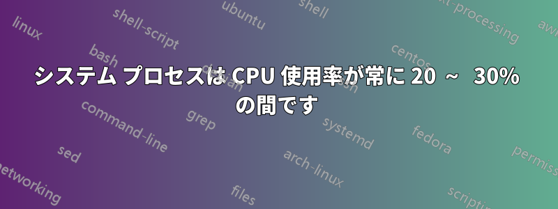 システム プロセスは CPU 使用率が常に 20 ～ 30% の間です