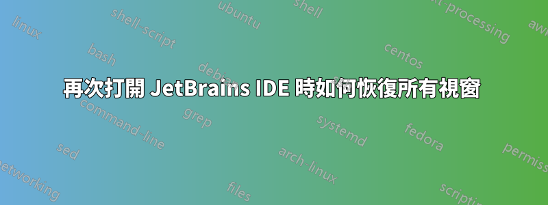 再次打開 JetBrains IDE 時如何恢復所有視窗