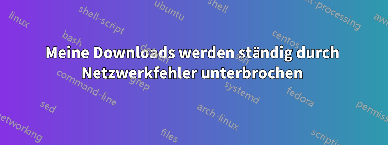 Meine Downloads werden ständig durch Netzwerkfehler unterbrochen