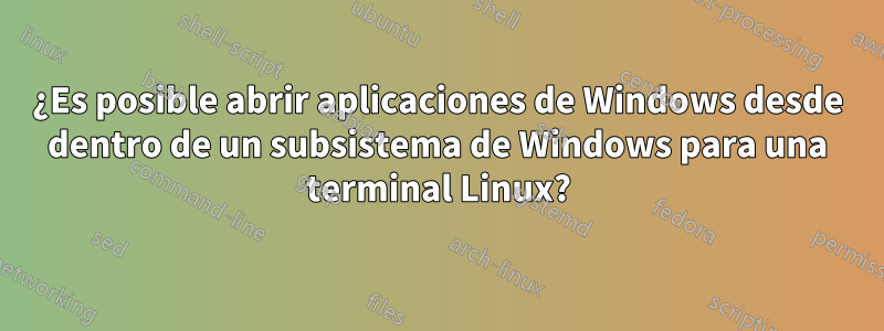 ¿Es posible abrir aplicaciones de Windows desde dentro de un subsistema de Windows para una terminal Linux?