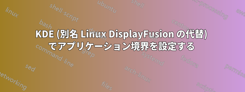 KDE (別名 Linux DisplayFusion の代替) でアプリケーション境界を設定する