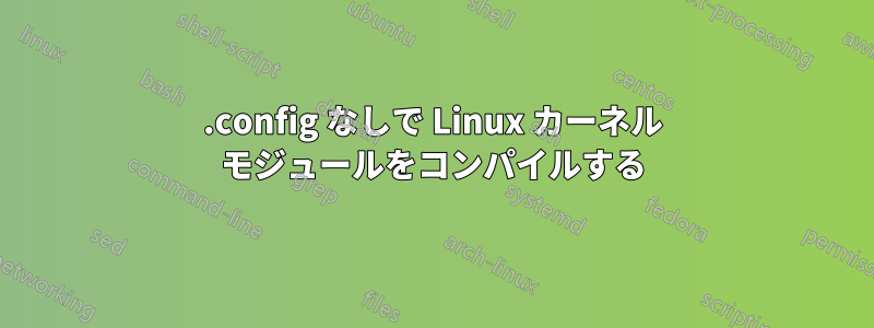 .config なしで Linux カーネル モジュールをコンパイルする