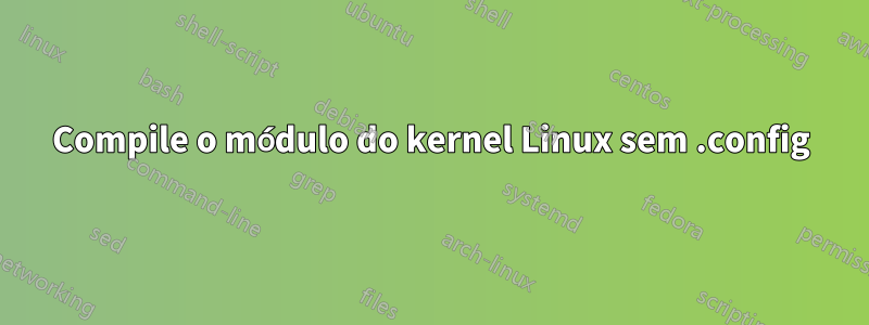 Compile o módulo do kernel Linux sem .config
