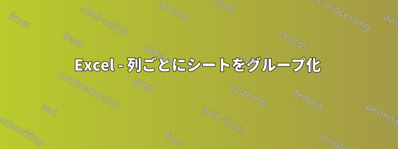 Excel - 列ごとにシートをグループ化