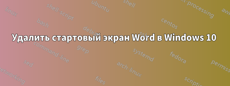 Удалить стартовый экран Word в Windows 10