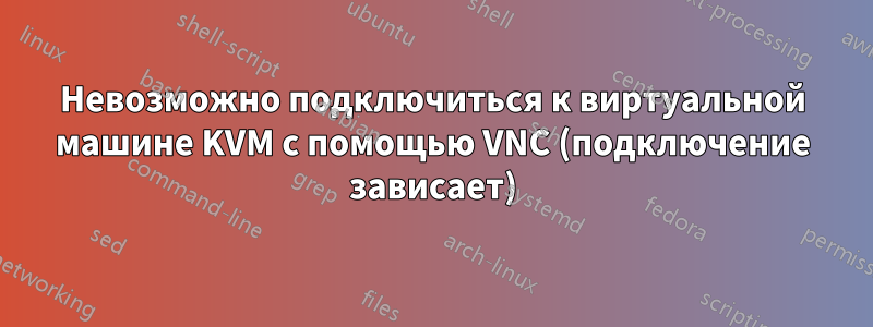 Невозможно подключиться к виртуальной машине KVM с помощью VNC (подключение зависает)