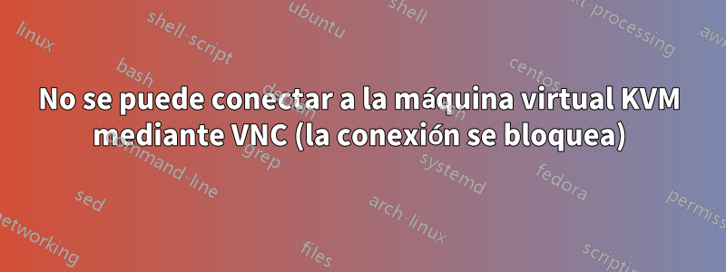 No se puede conectar a la máquina virtual KVM mediante VNC (la conexión se bloquea)