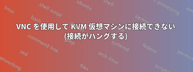 VNC を使用して KVM 仮想マシンに接続できない (接続がハングする)