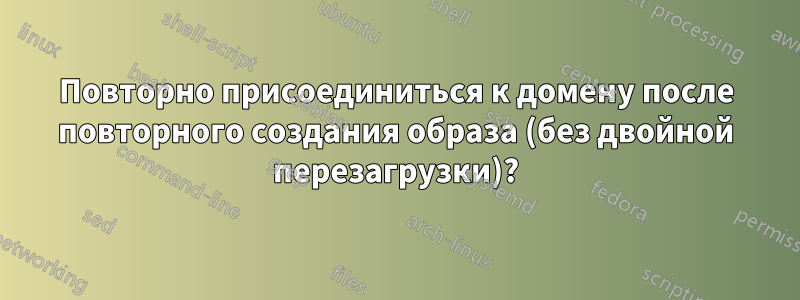 Повторно присоединиться к домену после повторного создания образа (без двойной перезагрузки)?