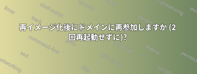 再イメージ化後にドメインに再参加しますか (2 回再起動せずに)?