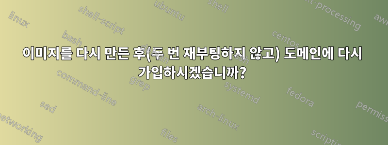 이미지를 다시 만든 후(두 번 재부팅하지 않고) 도메인에 다시 가입하시겠습니까?