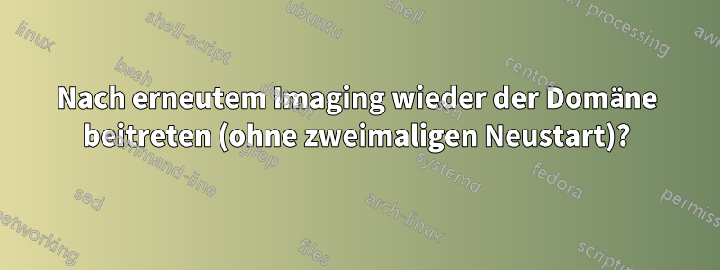 Nach erneutem Imaging wieder der Domäne beitreten (ohne zweimaligen Neustart)?