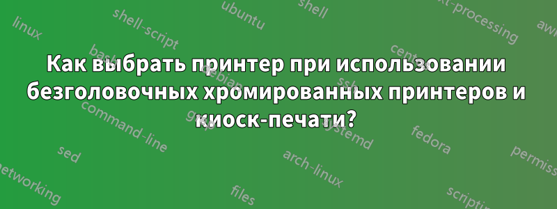 Как выбрать принтер при использовании безголовочных хромированных принтеров и киоск-печати?