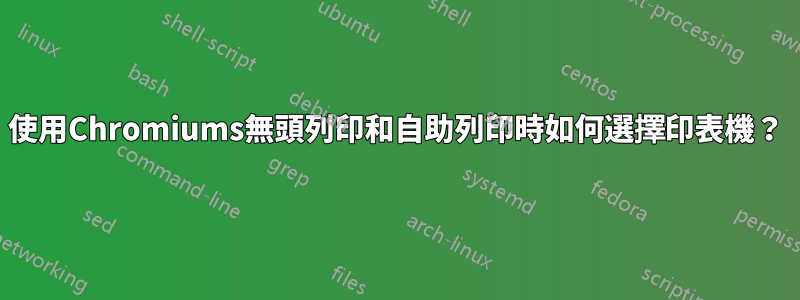 使用Chromiums無頭列印和自助列印時如何選擇印表機？