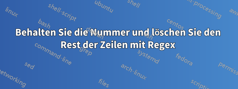 Behalten Sie die Nummer und löschen Sie den Rest der Zeilen mit Regex