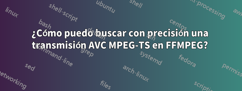 ¿Cómo puedo buscar con precisión una transmisión AVC MPEG-TS en FFMPEG?