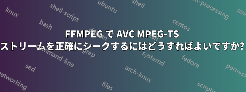 FFMPEG で AVC MPEG-TS ストリームを正確にシークするにはどうすればよいですか?