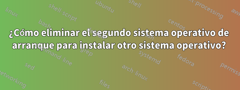 ¿Cómo eliminar el segundo sistema operativo de arranque para instalar otro sistema operativo?