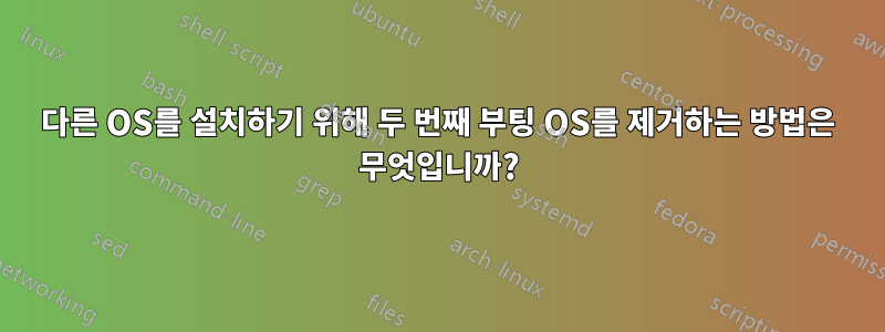 다른 OS를 설치하기 위해 두 번째 부팅 OS를 제거하는 방법은 무엇입니까?