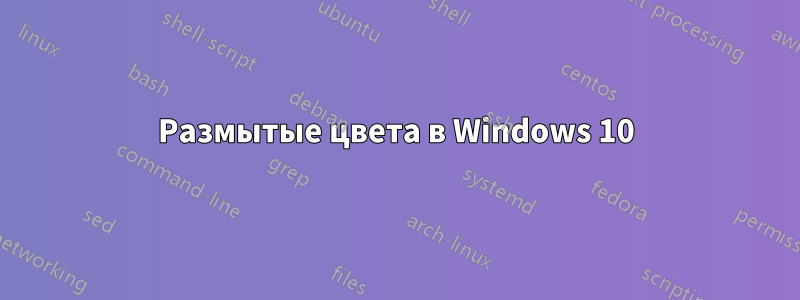 Размытые цвета в Windows 10