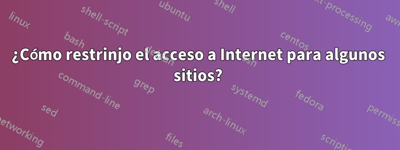 ¿Cómo restrinjo el acceso a Internet para algunos sitios?