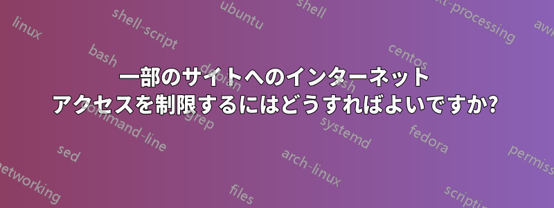 一部のサイトへのインターネット アクセスを制限するにはどうすればよいですか?