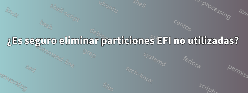 ¿Es seguro eliminar particiones EFI no utilizadas?