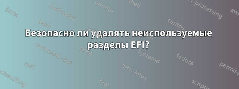 Безопасно ли удалять неиспользуемые разделы EFI?