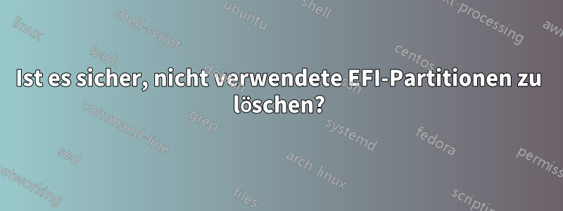 Ist es sicher, nicht verwendete EFI-Partitionen zu löschen?