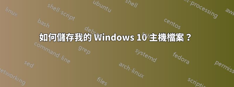 如何儲存我的 Windows 10 主機檔案？