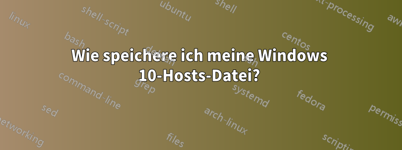 Wie speichere ich meine Windows 10-Hosts-Datei?