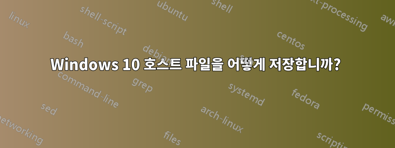 Windows 10 호스트 파일을 어떻게 저장합니까?