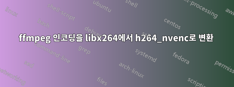 ffmpeg 인코딩을 libx264에서 h264_nvenc로 변환