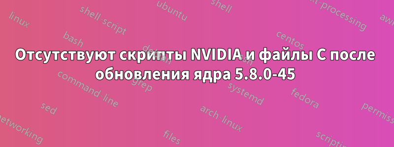 Отсутствуют скрипты NVIDIA и файлы C после обновления ядра 5.8.0-45