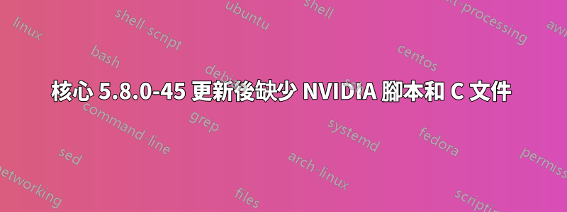 核心 5.8.0-45 更新後缺少 NVIDIA 腳本和 C 文件