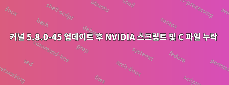 커널 5.8.0-45 업데이트 후 NVIDIA 스크립트 및 C 파일 누락