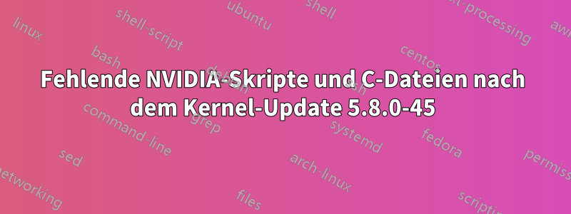 Fehlende NVIDIA-Skripte und C-Dateien nach dem Kernel-Update 5.8.0-45